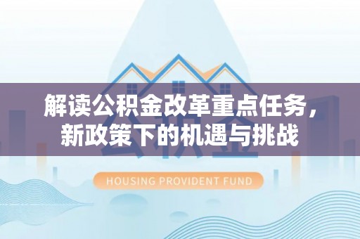 成安解读公积金改革重点任务，新政策下的机遇与挑战