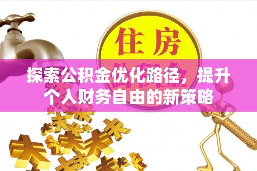 成安探索公积金优化路径，提升个人财务自由的新策略