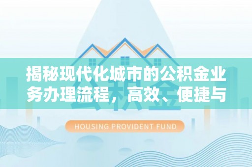 成安揭秘现代化城市的公积金业务办理流程，高效、便捷与未来趋势