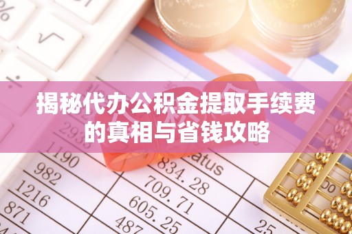 成安揭秘代办公积金提取手续费的真相与省钱攻略