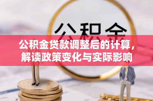 成安公积金贷款调整后的计算，解读政策变化与实际影响