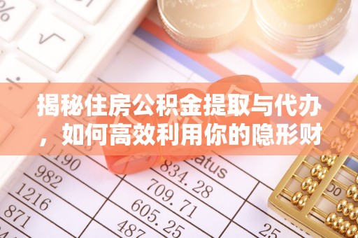 成安揭秘住房公积金提取与代办，如何高效利用你的隐形财富？
