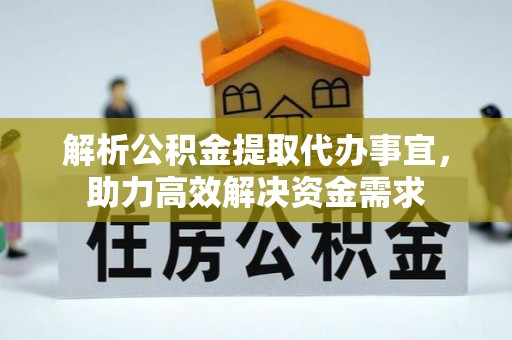成安解析公积金提取代办事宜，助力高效解决资金需求