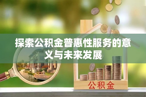 成安探索公积金普惠性服务的意义与未来发展