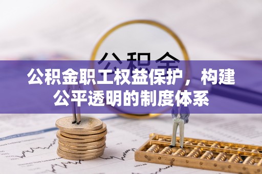 成安公积金职工权益保护，构建公平透明的制度体系