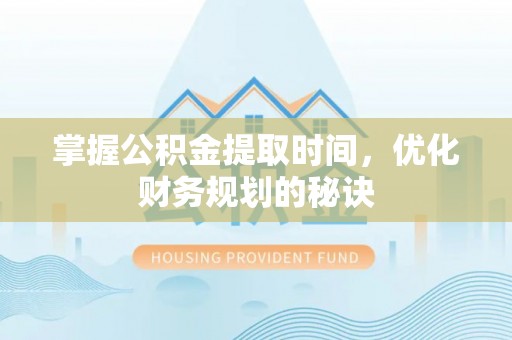成安掌握公积金提取时间，优化财务规划的秘诀